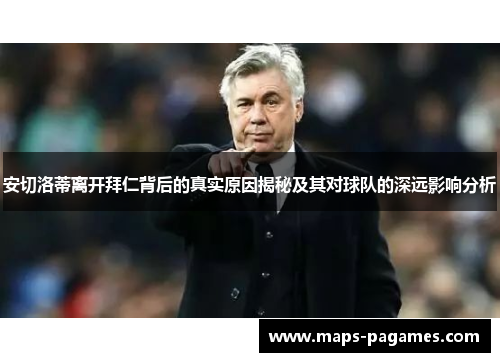 安切洛蒂离开拜仁背后的真实原因揭秘及其对球队的深远影响分析