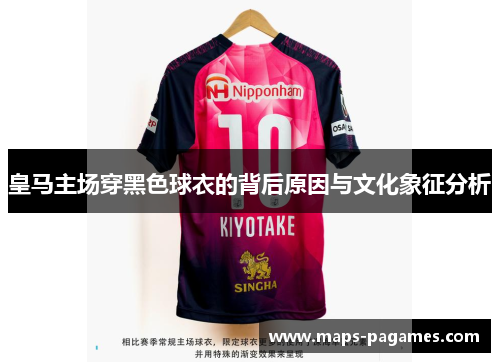 皇马主场穿黑色球衣的背后原因与文化象征分析