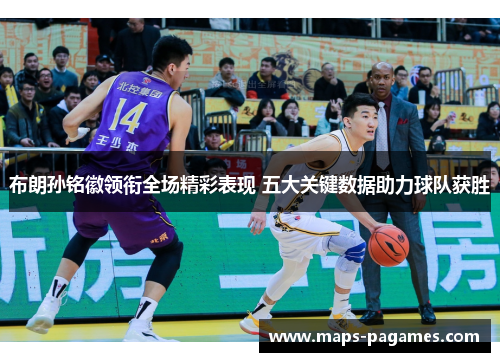 布朗孙铭徽领衔全场精彩表现 五大关键数据助力球队获胜