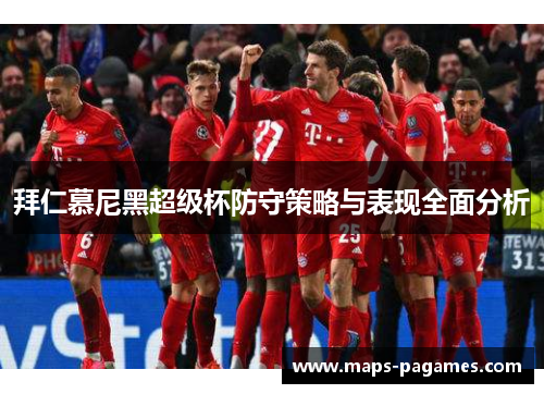 拜仁慕尼黑超级杯防守策略与表现全面分析 拜仁慕尼黑超级杯防守策略与表现全面分析