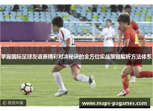 掌握国际足球友谊赛精彩对决秘诀的全方位实战策略解析方法体系 掌握国际足球友谊赛精彩对决秘诀的全方位实战策略解析方法体系