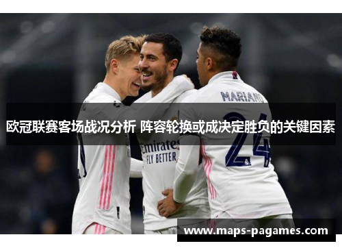欧冠联赛客场战况分析 阵容轮换或成决定胜负的关键因素