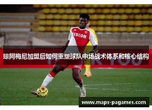 琼阿梅尼加盟后如何重塑球队中场战术体系和核心结构