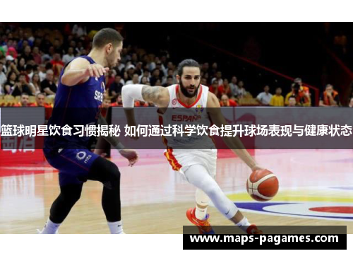 篮球明星饮食习惯揭秘 如何通过科学饮食提升球场表现与健康状态