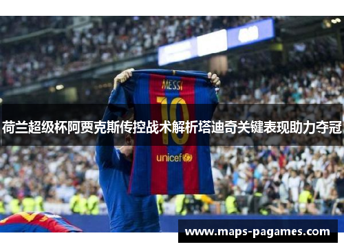 荷兰超级杯阿贾克斯传控战术解析塔迪奇关键表现助力夺冠