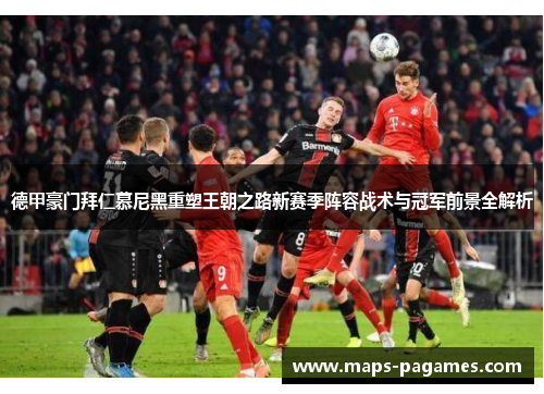 德甲豪门拜仁慕尼黑重塑王朝之路新赛季阵容战术与冠军前景全解析