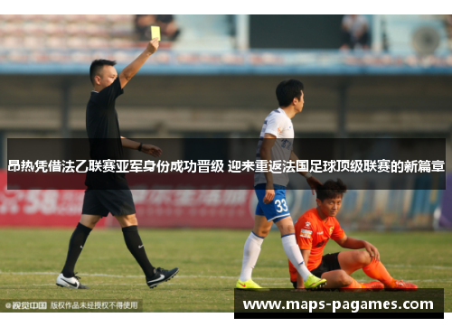 昂热凭借法乙联赛亚军身份成功晋级 迎来重返法国足球顶级联赛的新篇章