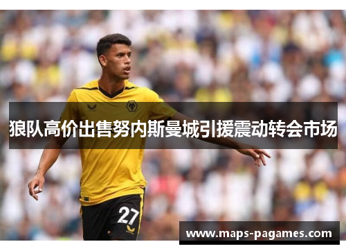狼队高价出售努内斯曼城引援震动转会市场 狼队高价出售努内斯曼城引援震动转会市场