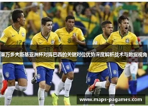 莱万多夫斯基亚洲杯对阵巴西的关键对位优势深度解析战术与数据视角