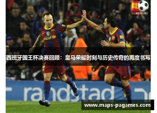 西班牙国王杯决赛回顾:皇马荣耀时刻与历史传奇的再度书写 西班牙国王杯决赛回顾:皇马荣耀时刻与历史传奇的再度书写