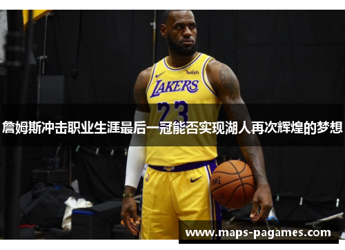 詹姆斯冲击职业生涯最后一冠能否实现湖人再次辉煌的梦想 詹姆斯冲击职业生涯最后一冠能否实现湖人再次辉煌的梦想