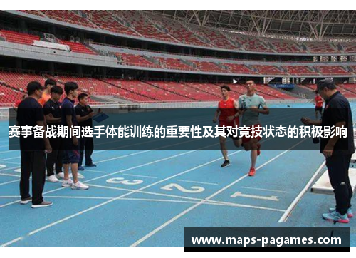 赛事备战期间选手体能训练的重要性及其对竞技状态的积极影响