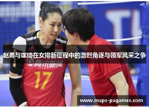 赵勇与匡琦在女排新征程中的激烈角逐与领军风采之争
