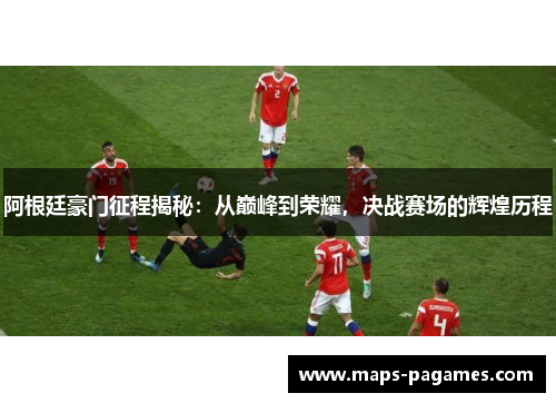 阿根廷豪门征程揭秘：从巅峰到荣耀，决战赛场的辉煌历程