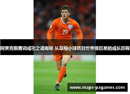 阿贾克斯青训成功之道揭秘 从草根小球员到世界级巨星的成长历程