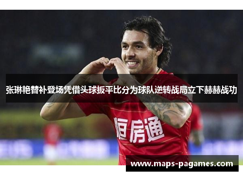张琳艳替补登场凭借头球扳平比分为球队逆转战局立下赫赫战功