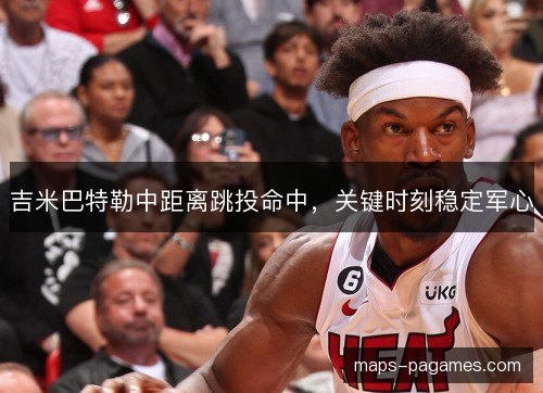 吉米巴特勒中距离跳投命中，关键时刻稳定军心